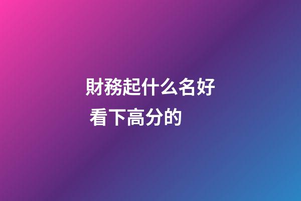 財務起什么名好 看下高分的-第1張-公司起名-玄機派